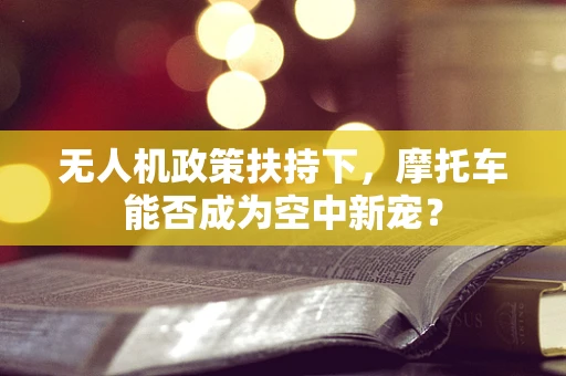 无人机政策扶持下，摩托车能否成为空中新宠？