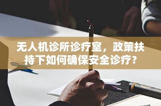 无人机诊所诊疗室，政策扶持下如何确保安全诊疗？