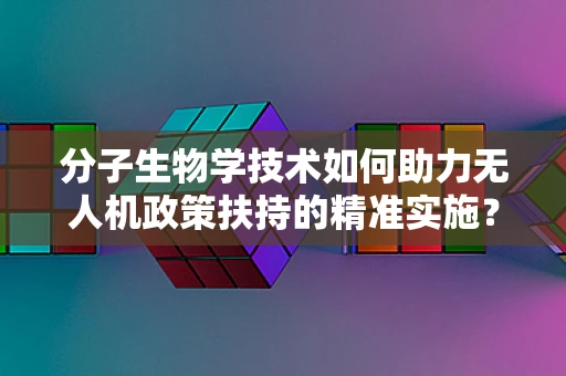 分子生物学技术如何助力无人机政策扶持的精准实施？