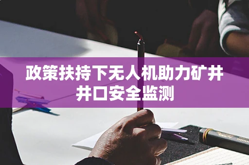 政策扶持下无人机助力矿井井口安全监测