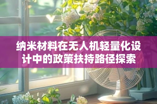 纳米材料在无人机轻量化设计中的政策扶持路径探索
