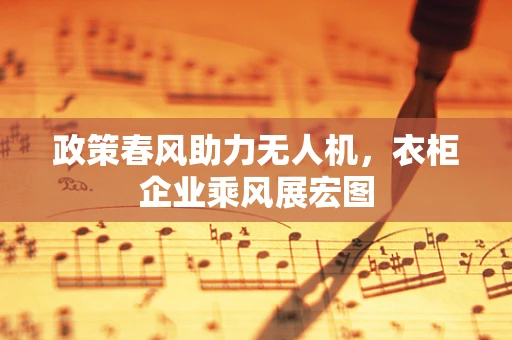 政策春风助力无人机，衣柜企业乘风展宏图