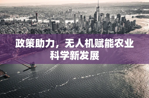 政策助力，无人机赋能农业科学新发展