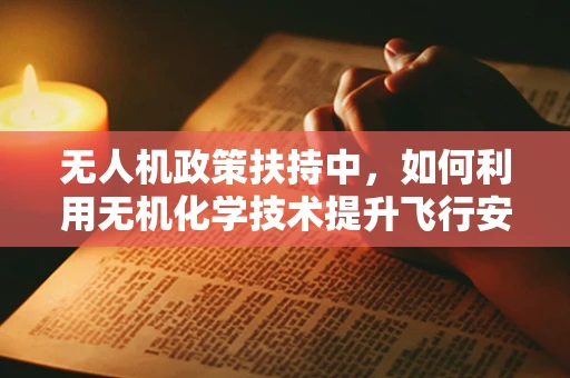 无人机政策扶持中，如何利用无机化学技术提升飞行安全？