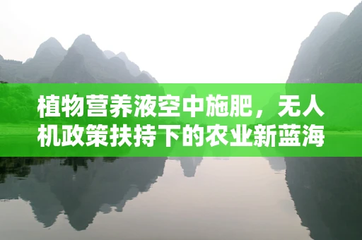 植物营养液空中施肥，无人机政策扶持下的农业新蓝海？