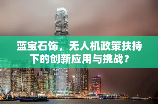 蓝宝石饰，无人机政策扶持下的创新应用与挑战？