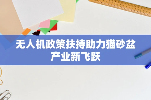 无人机政策扶持助力猫砂盆产业新飞跃