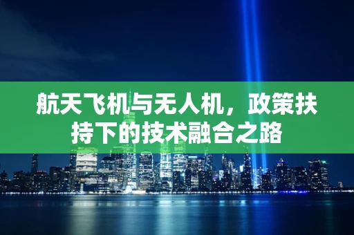 航天飞机与无人机，政策扶持下的技术融合之路