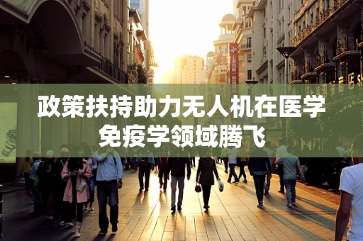 政策扶持助力无人机在医学免疫学领域腾飞