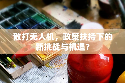 散打无人机，政策扶持下的新挑战与机遇？
