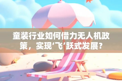 童装行业如何借力无人机政策，实现‘飞’跃式发展？