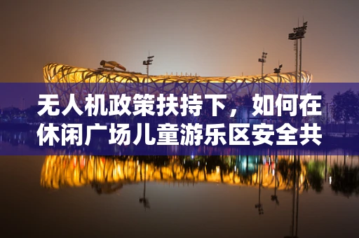 无人机政策扶持下，如何在休闲广场儿童游乐区安全共存？