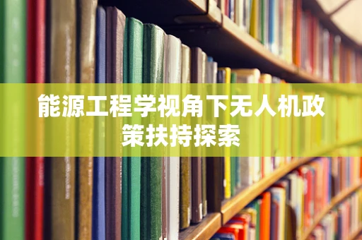 能源工程学视角下无人机政策扶持探索