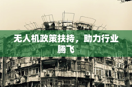 无人机政策扶持，助力行业腾飞