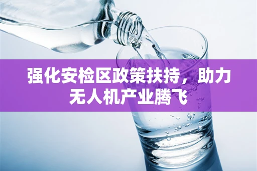 强化安检区政策扶持，助力无人机产业腾飞