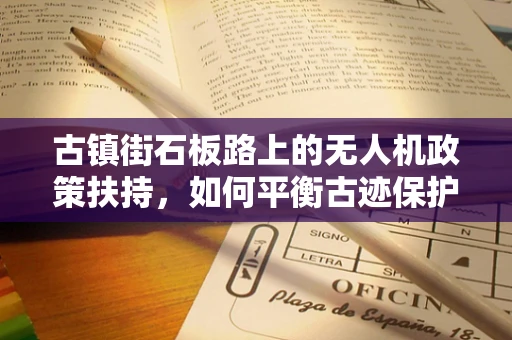 古镇街石板路上的无人机政策扶持，如何平衡古迹保护与现代科技应用？