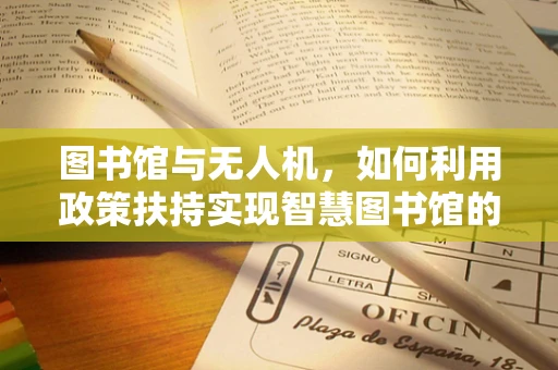 图书馆与无人机，如何利用政策扶持实现智慧图书馆的空中延伸？