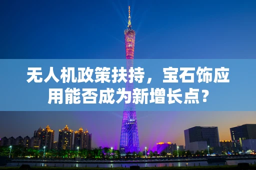 无人机政策扶持，宝石饰应用能否成为新增长点？