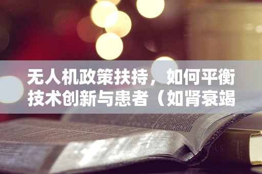 无人机政策扶持，如何平衡技术创新与患者（如肾衰竭患者）隐私保护？