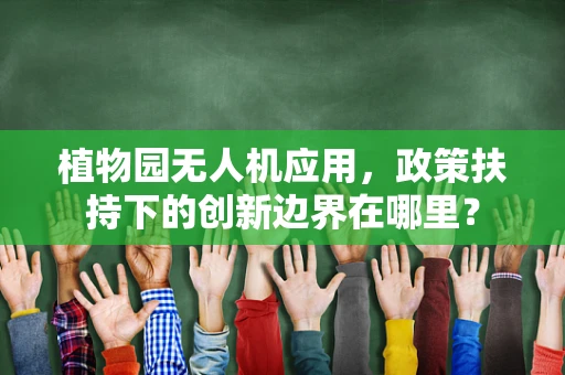 植物园无人机应用，政策扶持下的创新边界在哪里？