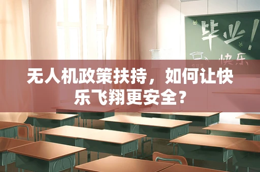 无人机政策扶持，如何让快乐飞翔更安全？