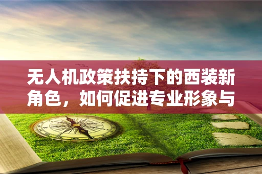 无人机政策扶持下的西装新角色，如何促进专业形象与安全飞行的融合？