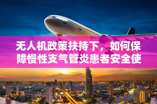 无人机政策扶持下，如何保障慢性支气管炎患者安全使用无人机？