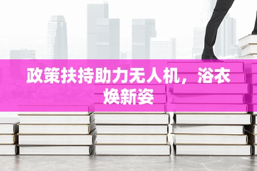 政策扶持助力无人机，浴衣焕新姿