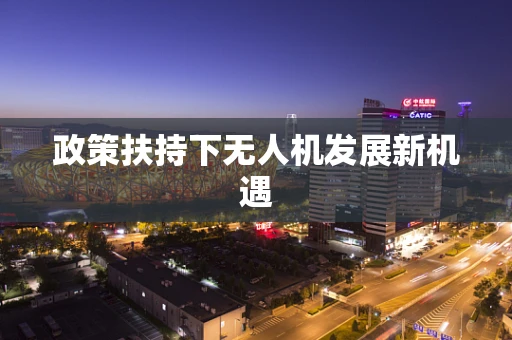 政策扶持下无人机发展新机遇