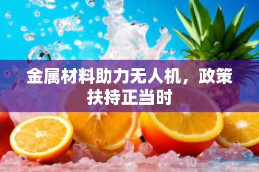 金属材料助力无人机，政策扶持正当时