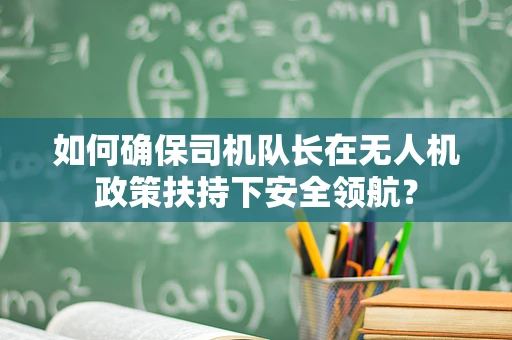 如何确保司机队长在无人机政策扶持下安全领航？