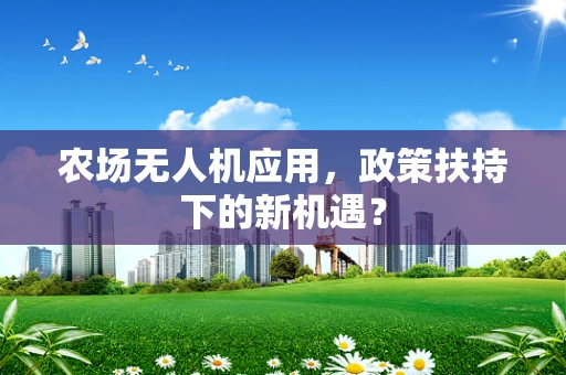 农场无人机应用，政策扶持下的新机遇？