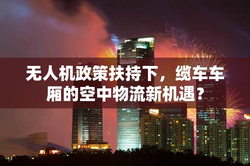 无人机政策扶持下，缆车车厢的空中物流新机遇？