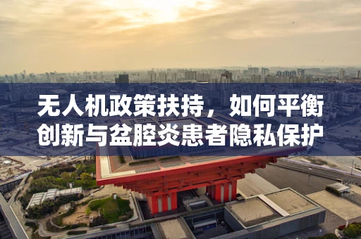 无人机政策扶持，如何平衡创新与盆腔炎患者隐私保护？