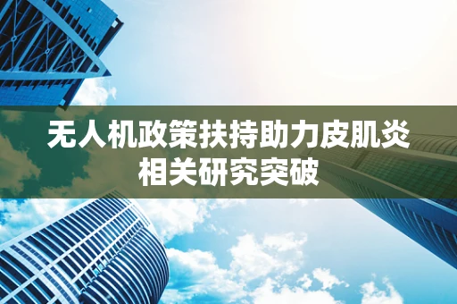 无人机政策扶持助力皮肌炎相关研究突破