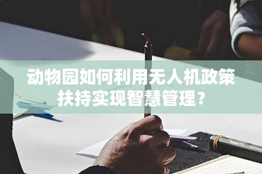 动物园如何利用无人机政策扶持实现智慧管理？