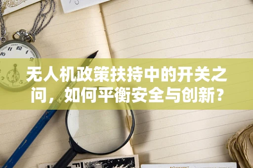 无人机政策扶持中的开关之问，如何平衡安全与创新？
