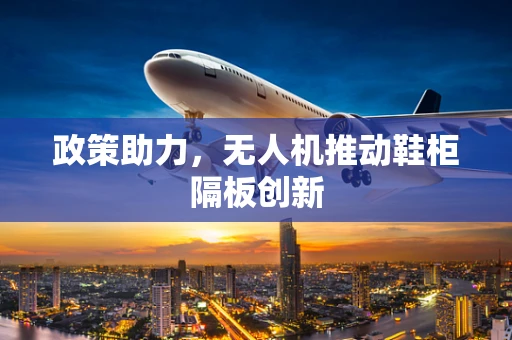 政策助力，无人机推动鞋柜隔板创新