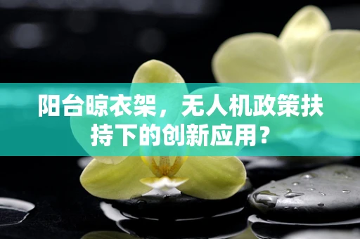 阳台晾衣架，无人机政策扶持下的创新应用？