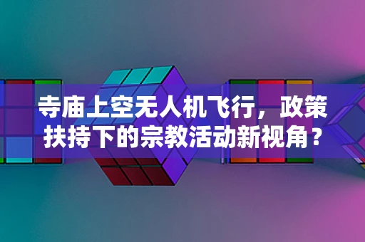 寺庙上空无人机飞行，政策扶持下的宗教活动新视角？