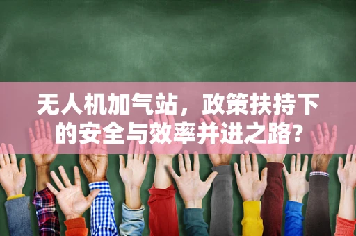 无人机加气站，政策扶持下的安全与效率并进之路？