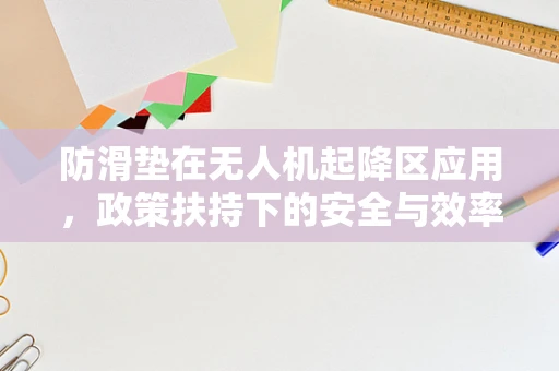 防滑垫在无人机起降区应用，政策扶持下的安全与效率提升之问？