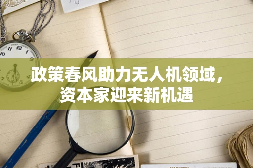 政策春风助力无人机领域，资本家迎来新机遇
