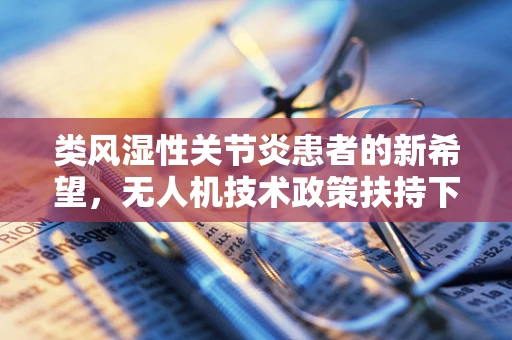 类风湿性关节炎患者的新希望，无人机技术政策扶持下的空中医疗援助？