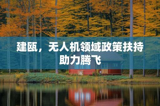 建瓯，无人机领域政策扶持助力腾飞