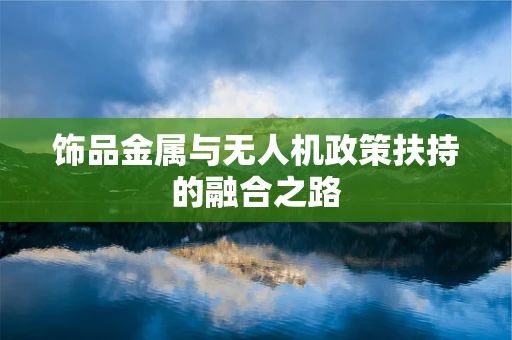 饰品金属与无人机政策扶持的融合之路
