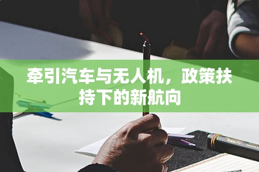 牵引汽车与无人机，政策扶持下的新航向