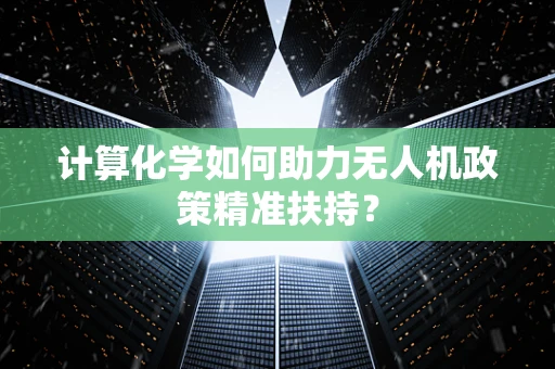 计算化学如何助力无人机政策精准扶持？