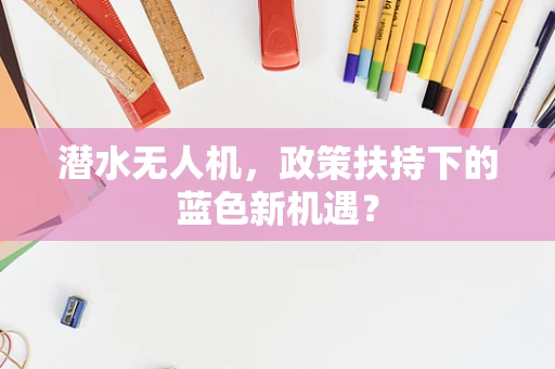 潜水无人机，政策扶持下的蓝色新机遇？