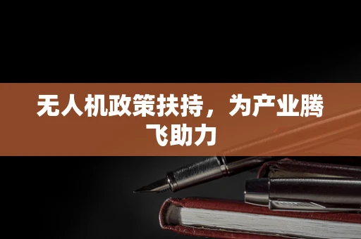 无人机政策扶持，为产业腾飞助力